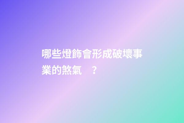 哪些燈飾會形成破壞事業的煞氣？